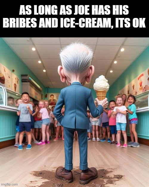 Joe Biden | AS LONG AS JOE HAS HIS BRIBES AND ICE-CREAM, ITS OK | image tagged in joe biden | made w/ Imgflip meme maker