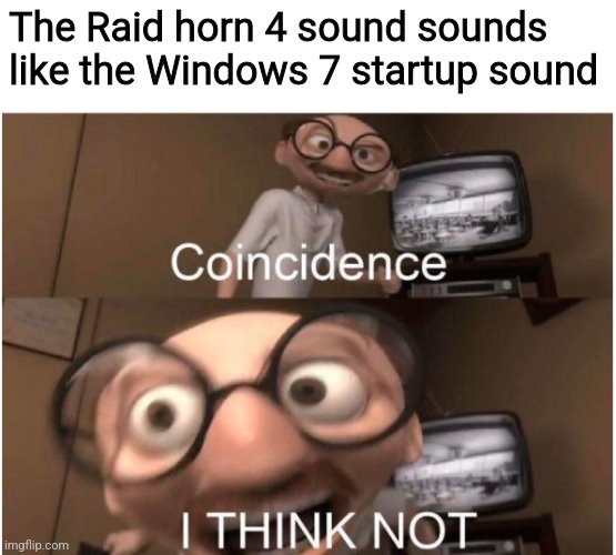 Coincidence, I THINK NOT | The Raid horn 4 sound sounds like the Windows 7 startup sound | image tagged in coincidence i think not | made w/ Imgflip meme maker