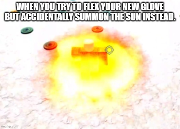 slap battles meme in barzil xd | WHEN YOU TRY TO FLEX YOUR NEW GLOVE BUT ACCIDENTALLY SUMMON THE SUN INSTEAD. | image tagged in slap battles,barzil | made w/ Imgflip meme maker