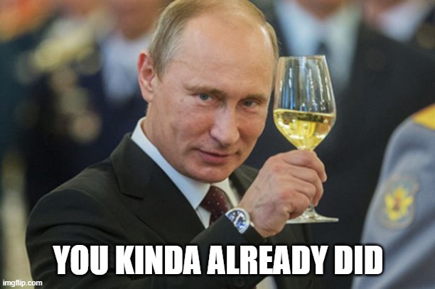 Putin Cheers | YOU KINDA ALREADY DID | image tagged in putin cheers | made w/ Imgflip meme maker