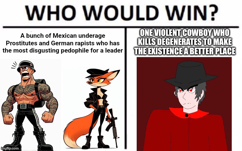 Mepios vs timezone’s worst enemies | ONE VIOLENT COWBOY WHO KILLS DEGENERATES TO MAKE THE EXISTENCE A BETTER PLACE | image tagged in mepios,timezone,cartoon,who would win | made w/ Imgflip meme maker