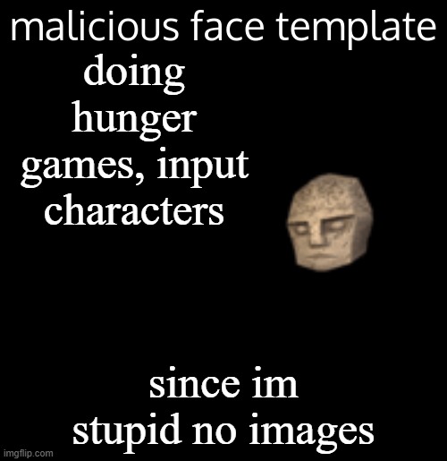 malicious face template | doing hunger games, input characters; since im stupid no images | image tagged in malicious face template | made w/ Imgflip meme maker