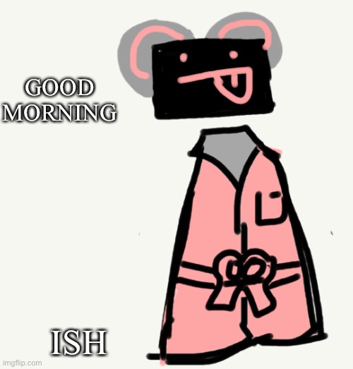 GOOD MORNING; ISH | made w/ Imgflip meme maker