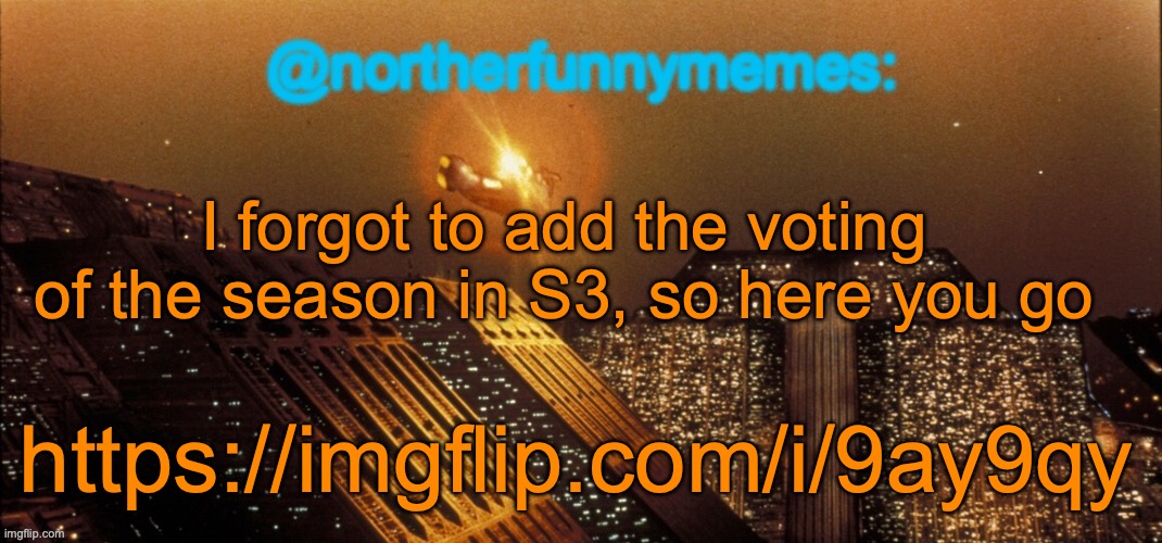 northerfunnymemes announcement template | I forgot to add the voting of the season in S3, so here you go; https://imgflip.com/i/9ay9qy | image tagged in northerfunnymemes announcement template,voting game s3 | made w/ Imgflip meme maker