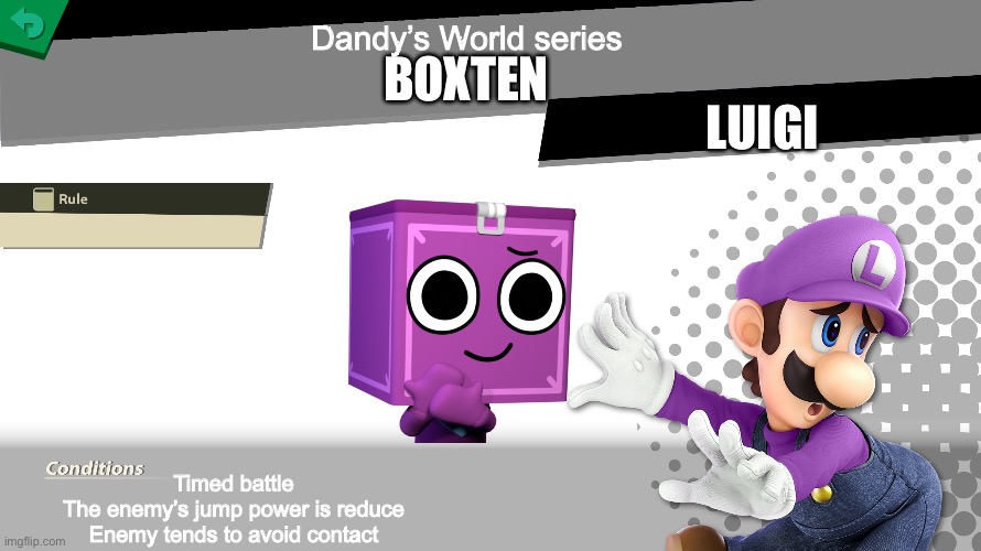 Smash bros spirit fight | Dandy’s World series; BOXTEN; LUIGI; Timed battle
The enemy’s jump power is reduce
Enemy tends to avoid contact | image tagged in smash bros spirit fight | made w/ Imgflip meme maker