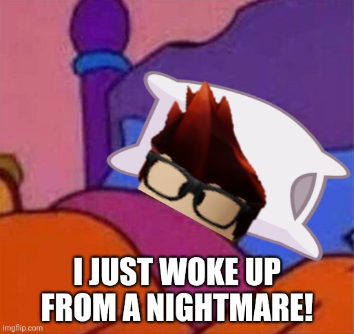 MC woke up from a nightmare | I JUST WOKE UP FROM A NIGHTMARE! | image tagged in nightmare,mc,sleeping | made w/ Imgflip meme maker