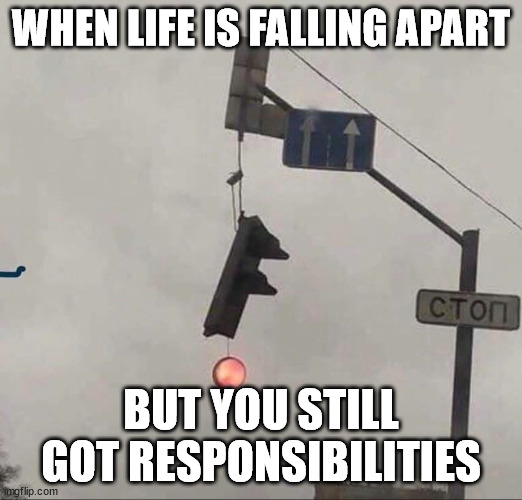 Broken traffic light | WHEN LIFE IS FALLING APART; BUT YOU STILL GOT RESPONSIBILITIES | image tagged in broken traffic light,traffic light,responsibilities | made w/ Imgflip meme maker