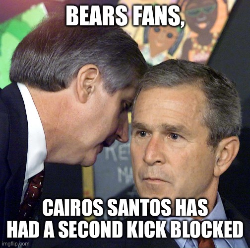Georgie porgie | BEARS FANS, CAIROS SANTOS HAS HAD A SECOND KICK BLOCKED | image tagged in georgie porgie | made w/ Imgflip meme maker