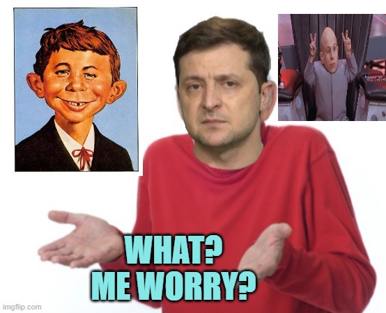 Zelensky guess I’ll die | WHAT?
ME WORRY? | image tagged in zelensky guess i ll die | made w/ Imgflip meme maker