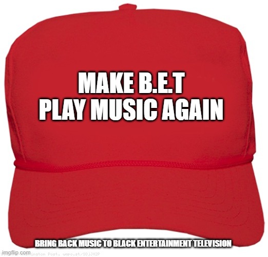 blank red MAGA hat | MAKE B.E.T PLAY MUSIC AGAIN; BRING BACK MUSIC TO BLACK ENTERTAINMENT TELEVISION | image tagged in blank red maga hat | made w/ Imgflip meme maker