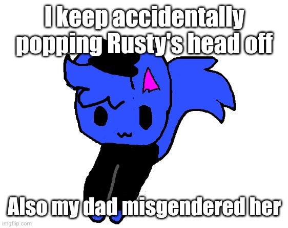 shoulder pump | I keep accidentally popping Rusty's head off; Also my dad misgendered her | image tagged in shoulder pump | made w/ Imgflip meme maker