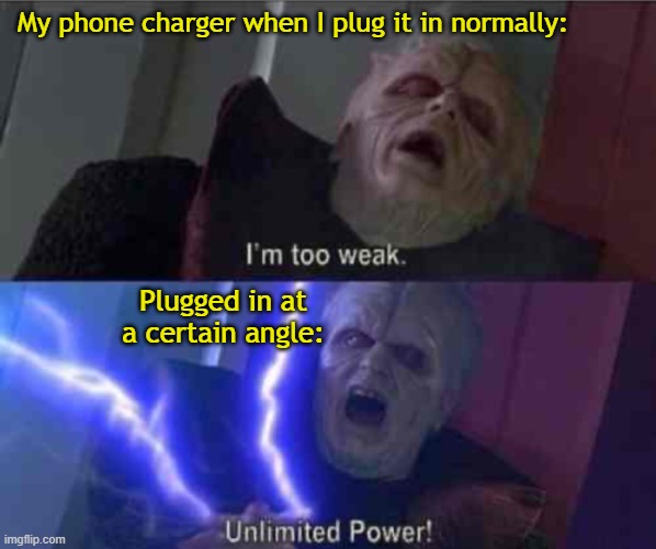 Make sure it doesn''t move another inc | My phone charger when I plug it in normally:; Plugged in at a certain angle: | image tagged in i m too weak unlimited power,star wars,palpatine,unlimited power,charger,phone | made w/ Imgflip meme maker