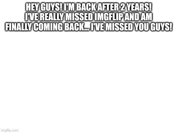 Guess who's back? Back again? | HEY GUYS! I'M BACK AFTER 2 YEARS! I'VE REALLY MISSED IMGFLIP AND AM FINALLY COMING BACK... I'VE MISSED YOU GUYS! | image tagged in announcement | made w/ Imgflip meme maker