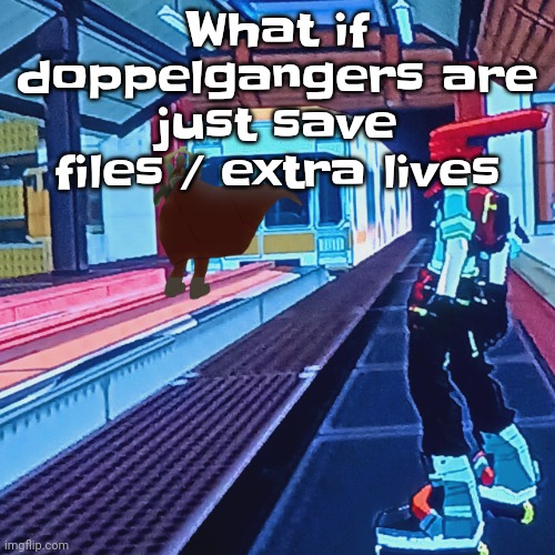 Train rush invincifunk | What if doppelgangers are just save files / extra lives | image tagged in train rush invincifunk | made w/ Imgflip meme maker