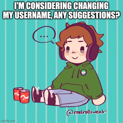 :P | I'M CONSIDERING CHANGING MY USERNAME, ANY SUGGESTIONS? | image tagged in yesbecauseyes's temp | made w/ Imgflip meme maker