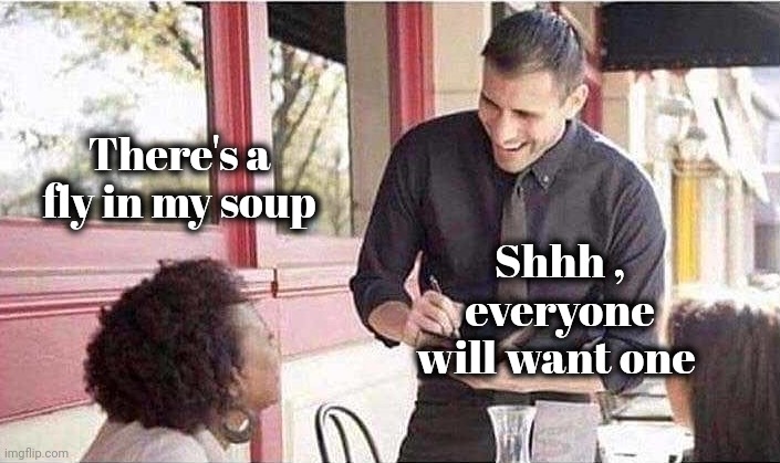 waiter taking order | There's a fly in my soup Shhh , everyone will want one | image tagged in waiter taking order | made w/ Imgflip meme maker