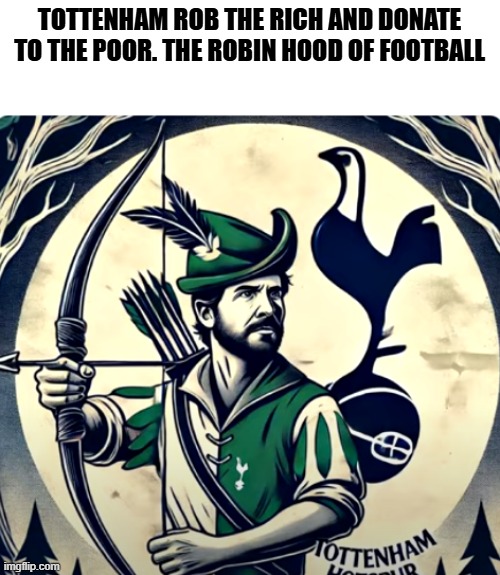 TOTTENHAM ROB THE RICH AND DONATE TO THE POOR. THE ROBIN HOOD OF FOOTBALL | made w/ Imgflip meme maker