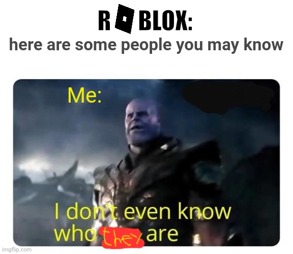 I never find someone who I actually remember playing with | R      BLOX:; here are some people you may know; Me: | image tagged in thanos i don't even know who you are,friends | made w/ Imgflip meme maker