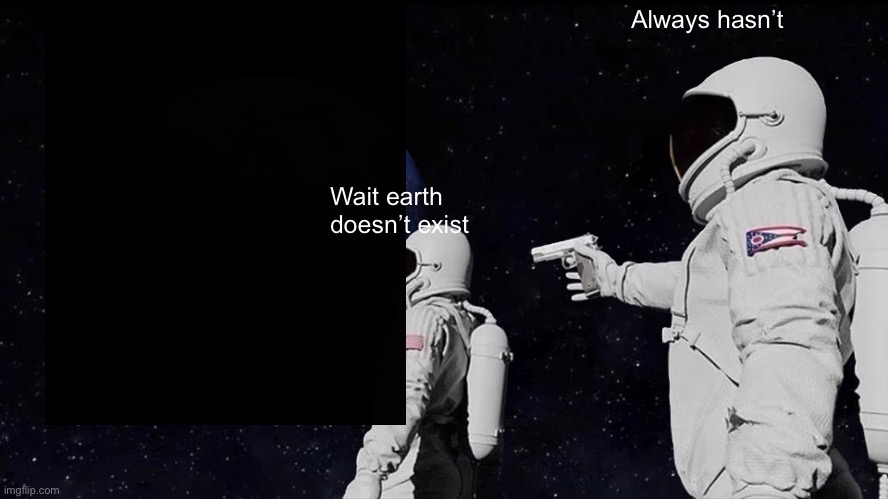 Always Has Been | Always hasn’t; Wait earth doesn’t exist | image tagged in memes,always has been | made w/ Imgflip meme maker