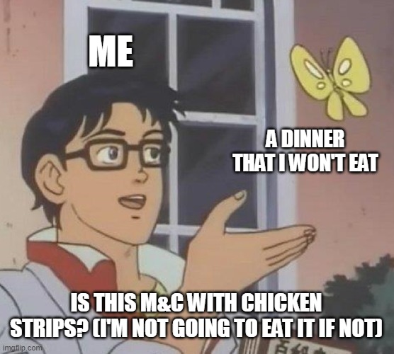 I'm actually gonna eat m&c and fried chicken, homemade chicken, and kraft mac and cheese. | ME; A DINNER THAT I WON'T EAT; IS THIS M&C WITH CHICKEN STRIPS? (I'M NOT GOING TO EAT IT IF NOT) | image tagged in memes,is this a pigeon | made w/ Imgflip meme maker