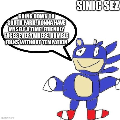 sinic sez | GOING DOWN TO SOUTH PARK, GONNA HAVE MYSELF A TIME! FRIENDLY FACES EVERYWHERE, HUMBLE FOLKS WITHOUT TEMPATION | image tagged in sinic sez | made w/ Imgflip meme maker