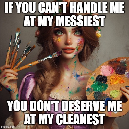 Can you handle Rapunzel from Tangled? | IF YOU CAN'T HANDLE ME
AT MY MESSIEST; YOU DON'T DESERVE ME
AT MY CLEANEST | image tagged in disney princess,rapunzel,paint,messy,stains,funny | made w/ Imgflip meme maker