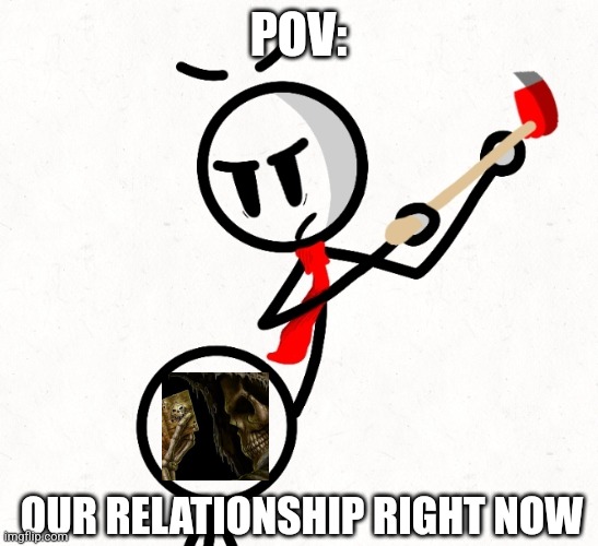 Me and my 'business partners' relationship right now | POV:; OUR RELATIONSHIP RIGHT NOW | image tagged in our 'relationship' right now | made w/ Imgflip meme maker