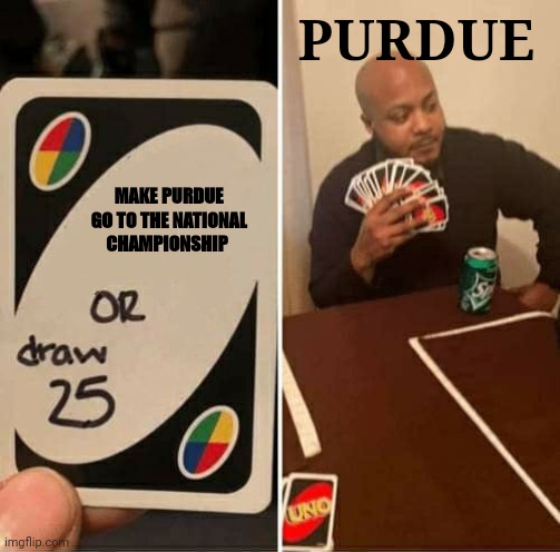 Purdue | PURDUE; MAKE PURDUE GO TO THE NATIONAL CHAMPIONSHIP | image tagged in memes,uno draw 25 cards | made w/ Imgflip meme maker