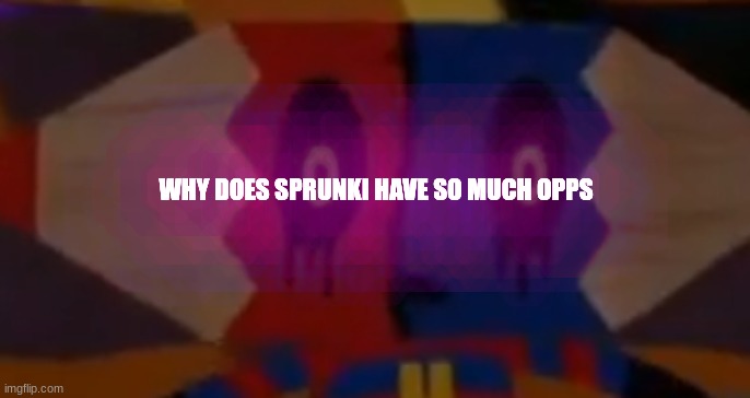 Whuh? | WHY DOES SPRUNKI HAVE SO MUCH OPPS | image tagged in whuh | made w/ Imgflip meme maker