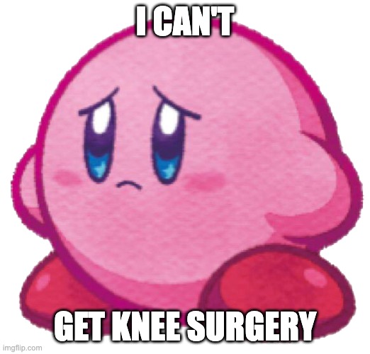 poor kirby, why does he hafta lack knees?! | I CAN'T; GET KNEE SURGERY | image tagged in sad kirb,memes,funny,kirby,knee surgery,blue grinch | made w/ Imgflip meme maker