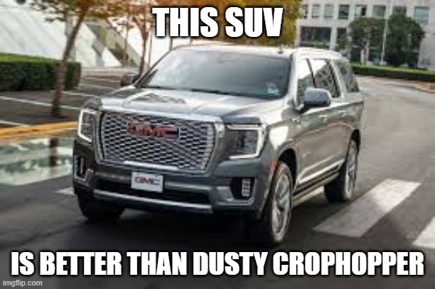 SUV | THIS SUV; IS BETTER THAN DUSTY CROPHOPPER | image tagged in suv | made w/ Imgflip meme maker