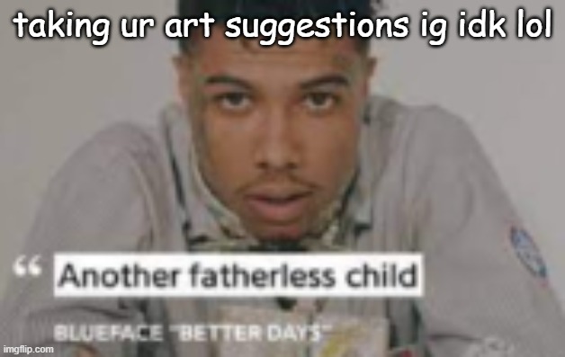 another fatherless child | taking ur art suggestions ig idk lol | image tagged in another fatherless child | made w/ Imgflip meme maker