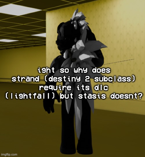 genuine confusion | ight so why does strand (destiny 2 subclass) require its dlc (lightfall) but stasis doesnt? | image tagged in backroom template | made w/ Imgflip meme maker