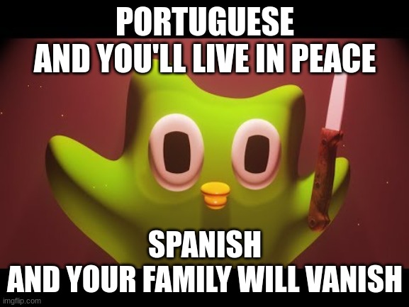 Goodbye mom and dad... | PORTUGUESE
AND YOU'LL LIVE IN PEACE; SPANISH
AND YOUR FAMILY WILL VANISH | image tagged in duolingo evil,scary,threats | made w/ Imgflip meme maker