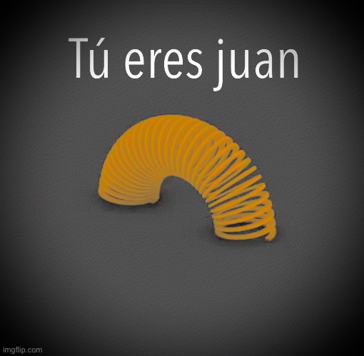 tú eres juan slinky | made w/ Imgflip meme maker