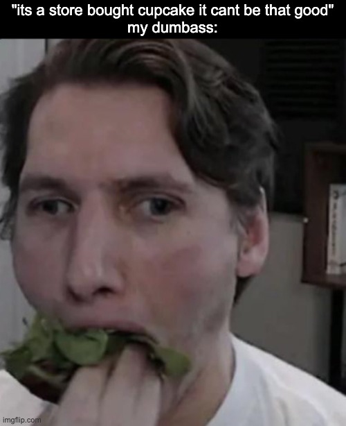 "the fuck are you doing" "mmgfjhghfmmhh" | "its a store bought cupcake it cant be that good"
my dumbass: | image tagged in jerma eating lettuce | made w/ Imgflip meme maker