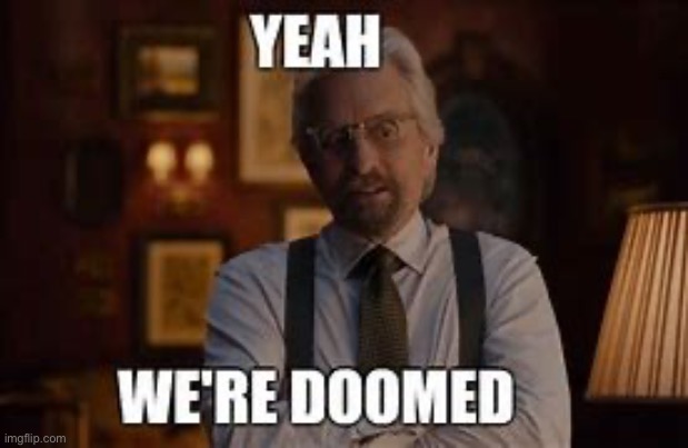 Yeah, we're doomed | image tagged in yeah we're doomed | made w/ Imgflip meme maker