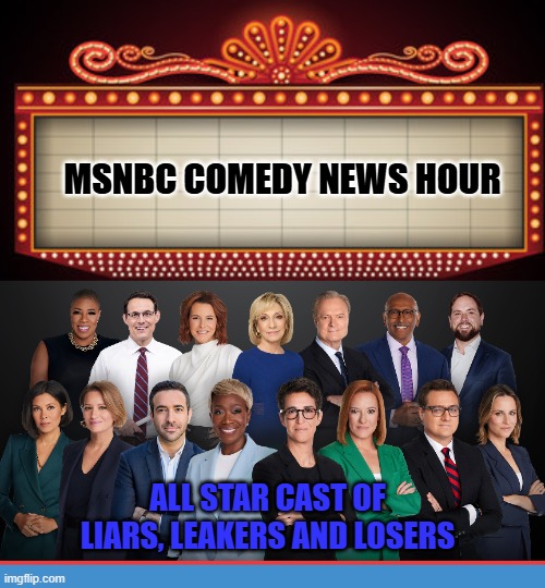 MSNBC comedy news hour | MSNBC COMEDY NEWS HOUR; ALL STAR CAST OF LIARS, LEAKERS AND LOSERS | made w/ Imgflip meme maker