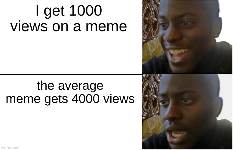 meme | I get 1000 views on a meme; the average meme gets 4000 views | image tagged in disappointed black guy,memes,views | made w/ Imgflip meme maker