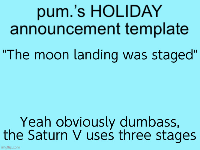 slightly less lazy ass temp | "The moon landing was staged"; Yeah obviously dumbass, the Saturn V uses three stages | image tagged in slightly less lazy ass temp | made w/ Imgflip meme maker