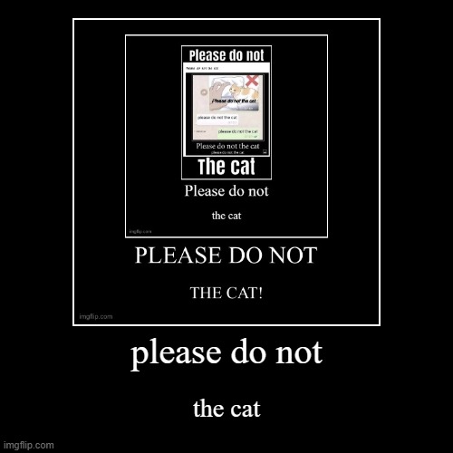 please do not the cat | please do not | the cat | image tagged in funny,demotivationals | made w/ Imgflip demotivational maker