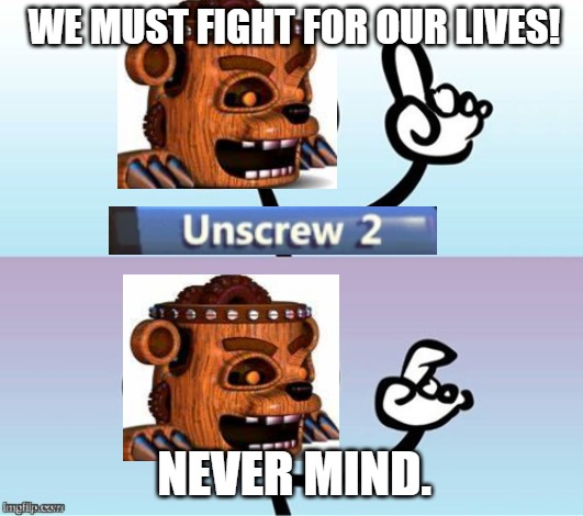 fnaf world | WE MUST FIGHT FOR OUR LIVES! NEVER MIND. | image tagged in wait a minute never mind | made w/ Imgflip meme maker