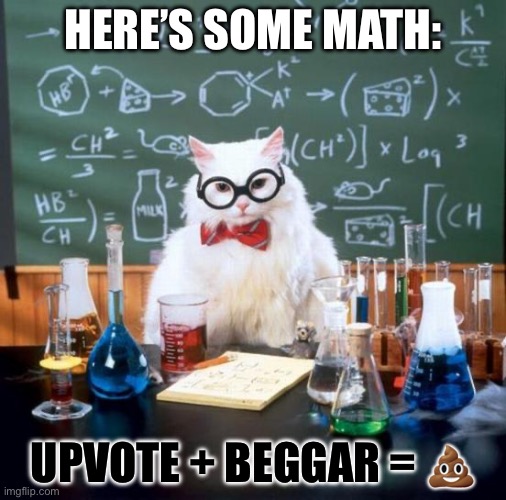 Upvote beggar? Really? | HERE’S SOME MATH:; UPVOTE + BEGGAR = 💩 | image tagged in memes,chemistry cat | made w/ Imgflip meme maker