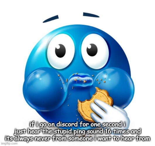 Blue guy snacking | if i go on discord for one second i just hear the stupid ping sound 16 times and its always never from someone i want to hear from | image tagged in blue guy snacking | made w/ Imgflip meme maker