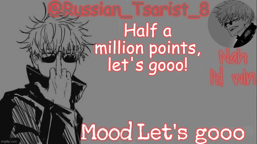 Russian_Tsarist_8 announcement temp (Thanks, Gojo-Satoru) | Half a million points, let's gooo! Let's gooo | image tagged in russian_tsarist_8 announcement temp thanks gojo-satoru | made w/ Imgflip meme maker