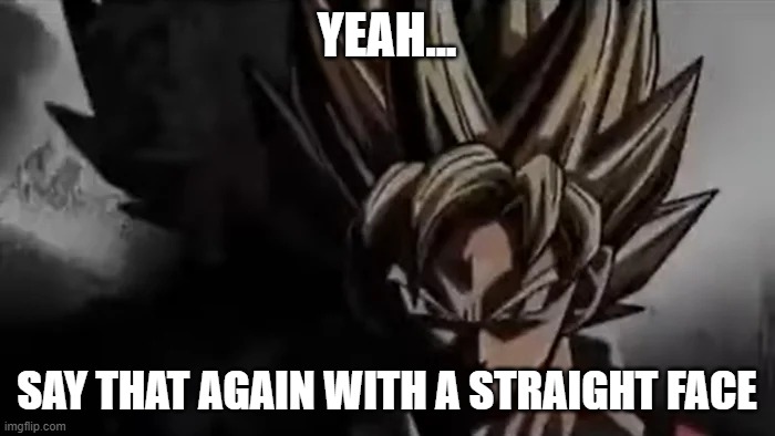 Goku Staring | YEAH... SAY THAT AGAIN WITH A STRAIGHT FACE | image tagged in goku staring | made w/ Imgflip meme maker