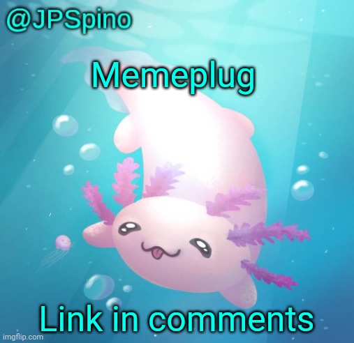 JPSpino's axolotl temp updated | Memeplug; Link in comments | image tagged in jpspino's axolotl temp updated | made w/ Imgflip meme maker