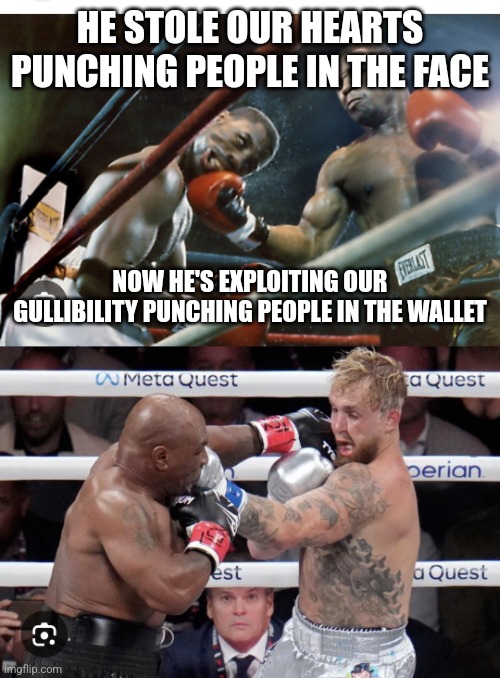 Tyson before & after | HE STOLE OUR HEARTS PUNCHING PEOPLE IN THE FACE; NOW HE'S EXPLOITING OUR GULLIBILITY PUNCHING PEOPLE IN THE WALLET | image tagged in jake paul,mike tyson | made w/ Imgflip meme maker