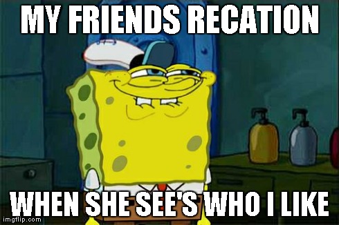Don't You Squidward | MY FRIENDS RECATION WHEN SHE SEE'S WHO I LIKE | image tagged in memes,dont you squidward | made w/ Imgflip meme maker