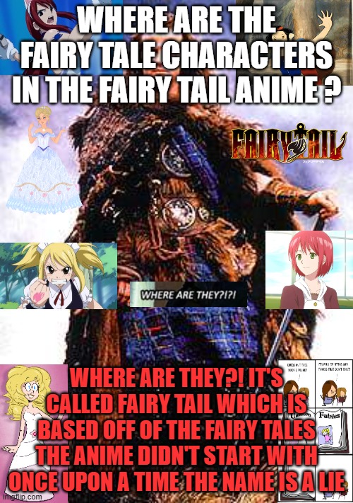 where are the fairy tales in fairy tail ? | WHERE ARE THE FAIRY TALE CHARACTERS IN THE FAIRY TAIL ANIME ? WHERE ARE THEY?! IT'S CALLED FAIRY TAIL WHICH IS BASED OFF OF THE FAIRY TALES THE ANIME DIDN'T START WITH ONCE UPON A TIME THE NAME IS A LIE | image tagged in there can be only one,anime,fairy tales,fairy tail,once upon a time | made w/ Imgflip meme maker